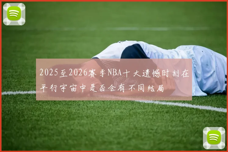 2025至2026赛季NBA十大遗憾时刻在平行宇宙中是否会有不同结局