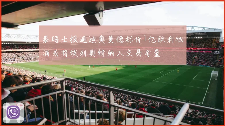 泰晤士报道迪奥曼德标价1亿欧利物浦或将埃利奥特纳入交易考量