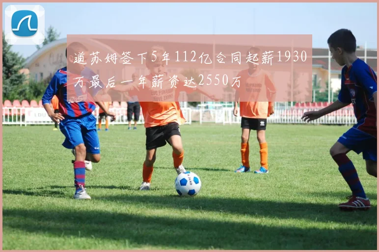道苏姆签下5年112亿合同起薪1930万最后一年薪资达2550万