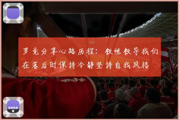 罗竞分享心路历程：教练教导我们在落后时保持冷静坚持自我风格