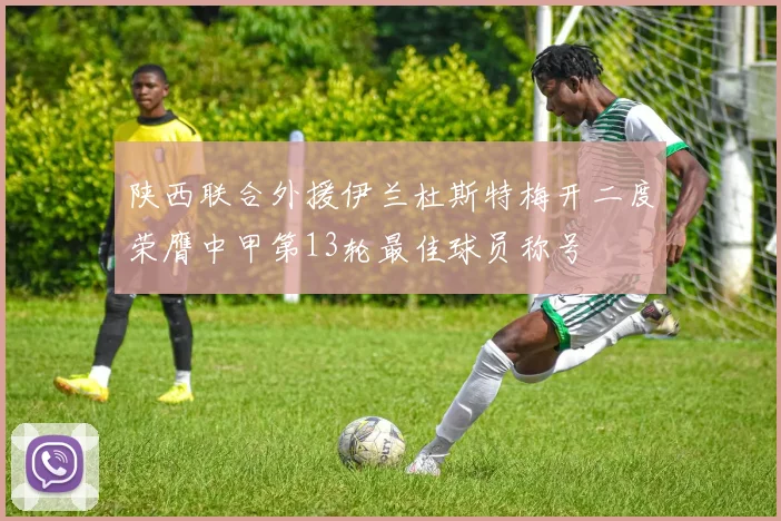 陕西联合外援伊兰杜斯特梅开二度荣膺中甲第13轮最佳球员称号