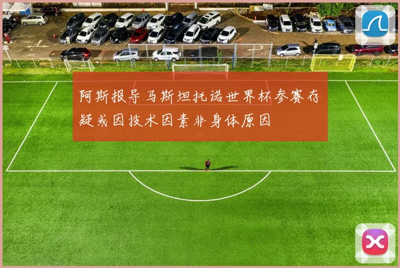 阿斯报导马斯坦托诺世界杯参赛存疑或因技术因素非身体原因