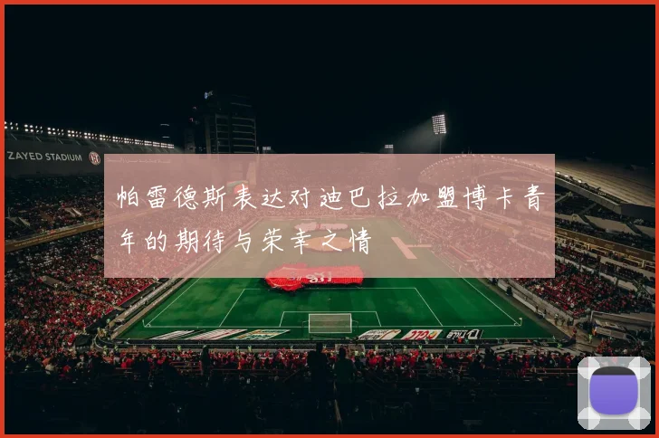 帕雷德斯表达对迪巴拉加盟博卡青年的期待与荣幸之情