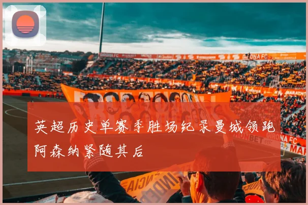 英超历史单赛季胜场纪录曼城领跑阿森纳紧随其后