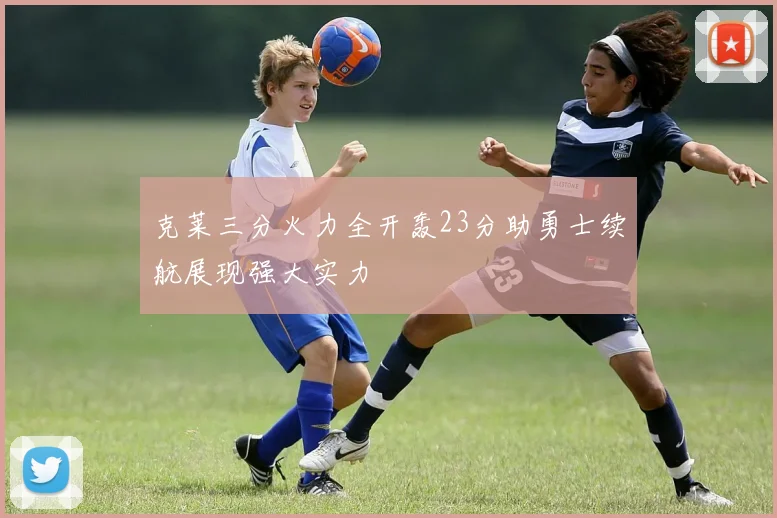 克莱三分火力全开轰23分助勇士续航展现强大实力