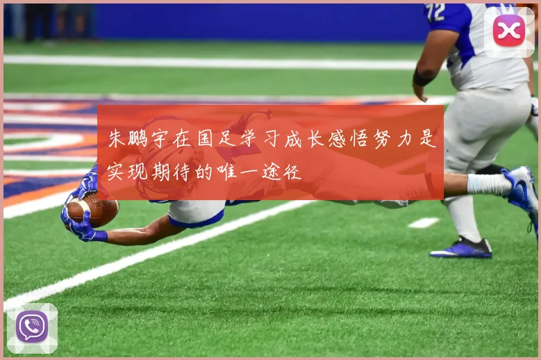 朱鹏宇在国足学习成长感悟努力是实现期待的唯一途径