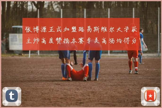 张博源正式加盟路易斯维尔大学获主帅高度赞扬本赛季美高场均得分达到202分