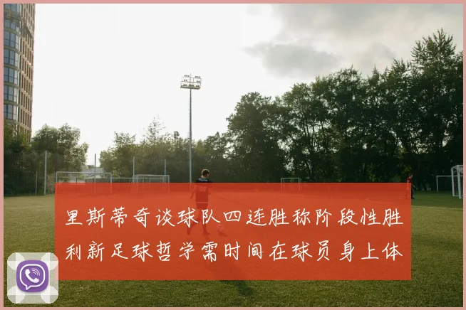 里斯蒂奇谈球队四连胜称阶段性胜利新足球哲学需时间在球员身上体现