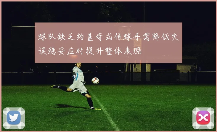 球队缺乏约基奇式传球手需降低失误稳妥应对提升整体表现