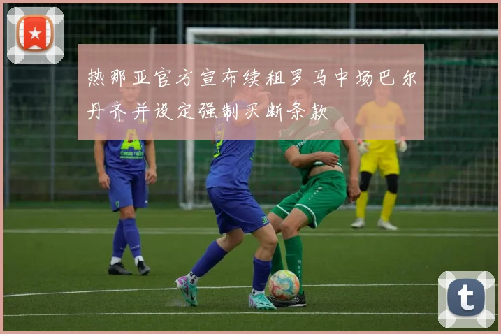 热那亚官方宣布续租罗马中场巴尔丹齐并设定强制买断条款